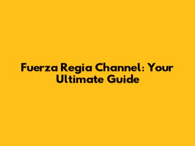 Fuerza Regia Channel: Your Ultimate Guide