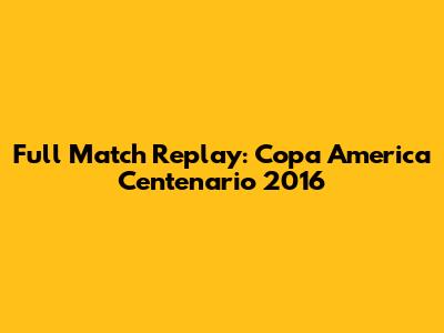 Full Match Replay: Copa America Centenario 2016