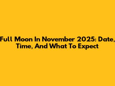 Full Moon In November 2025: Date, Time, And What To Expect