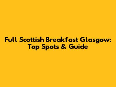 Full Scottish Breakfast Glasgow: Top Spots & Guide