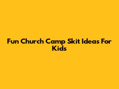 Fun Church Camp Skit Ideas For Kids