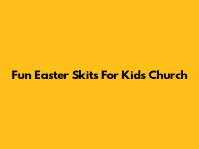 Fun Easter Skits For Kids' Church