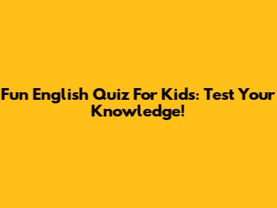 Fun English Quiz For Kids: Test Your Knowledge!