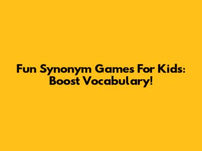 Fun Synonym Games For Kids: Boost Vocabulary!