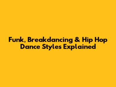 Funk, Breakdancing & Hip Hop Dance Styles Explained