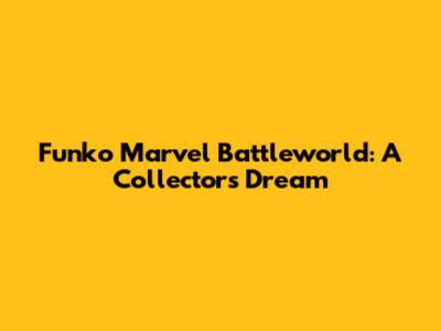 Funko Marvel Battleworld: A Collector's Dream