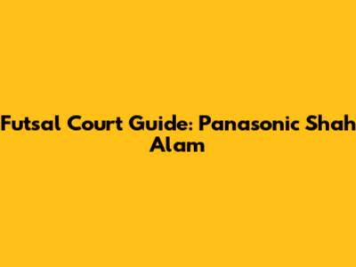 Futsal Court Guide: Panasonic Shah Alam