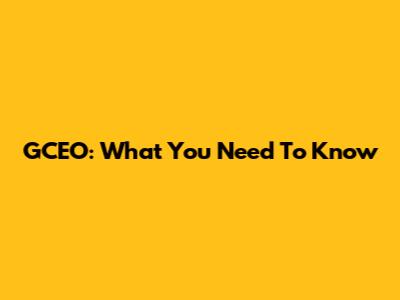 GCEO: What You Need To Know