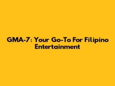 GMA-7: Your Go-To For Filipino Entertainment