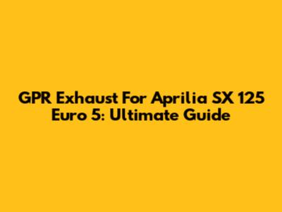 GPR Exhaust For Aprilia SX 125 Euro 5: Ultimate Guide