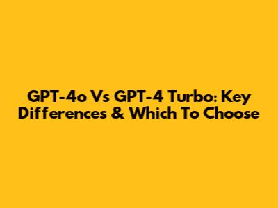 GPT-4o Vs GPT-4 Turbo: Key Differences & Which To Choose