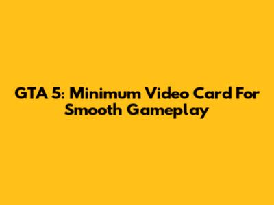GTA 5: Minimum Video Card For Smooth Gameplay