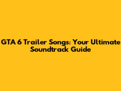 GTA 6 Trailer Songs: Your Ultimate Soundtrack Guide