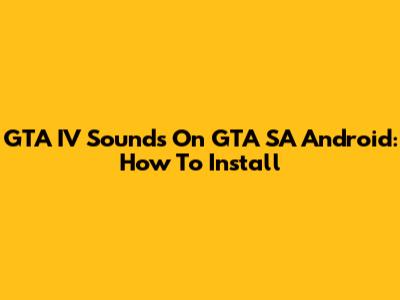GTA IV Sounds On GTA SA Android: How To Install