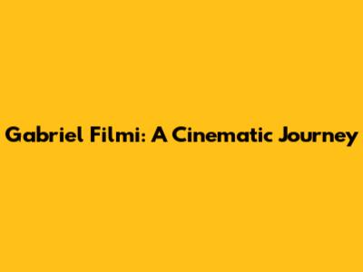 Gabriel Filmi: A Cinematic Journey