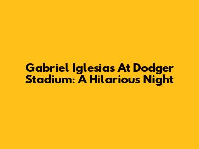 Gabriel Iglesias At Dodger Stadium: A Hilarious Night