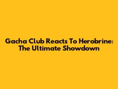 Gacha Club Reacts To Herobrine: The Ultimate Showdown