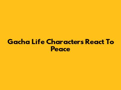 Gacha Life Characters React To Peace