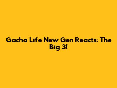 Gacha Life New Gen Reacts: The Big 3!