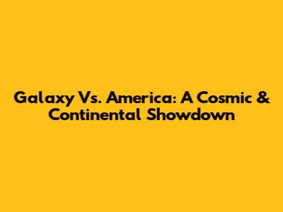 Galaxy Vs. America: A Cosmic & Continental Showdown