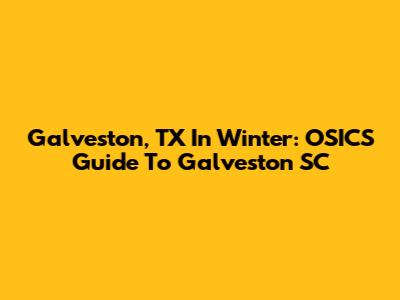 Galveston, TX In Winter: OSICS Guide To Galveston SC