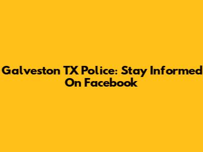 Galveston TX Police: Stay Informed On Facebook