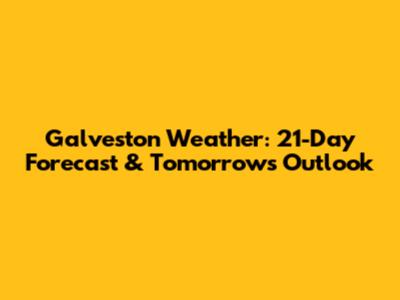 Galveston Weather: 21-Day Forecast & Tomorrow's Outlook