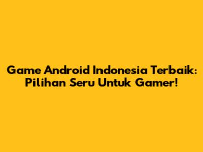 Game Android Indonesia Terbaik: Pilihan Seru Untuk Gamer!