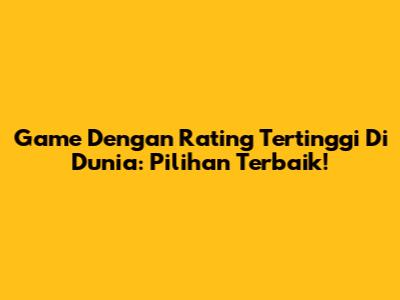 Game Dengan Rating Tertinggi Di Dunia: Pilihan Terbaik!