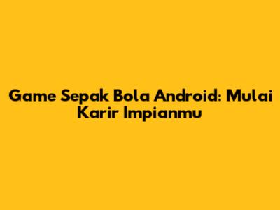 Game Sepak Bola Android: Mulai Karir Impianmu