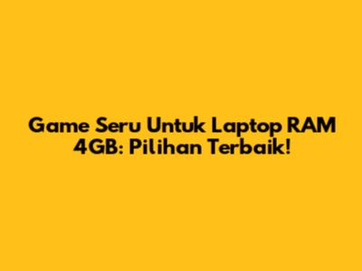 Game Seru Untuk Laptop RAM 4GB: Pilihan Terbaik!