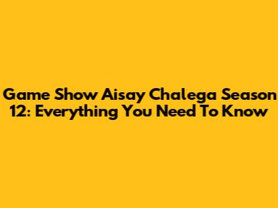 Game Show Aisay Chalega Season 12: Everything You Need To Know