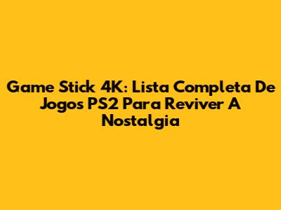 Game Stick 4K: Lista Completa De Jogos PS2 Para Reviver A Nostalgia