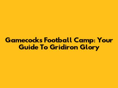 Gamecocks Football Camp: Your Guide To Gridiron Glory