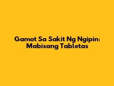 Gamot Sa Sakit Ng Ngipin: Mabisang Tabletas