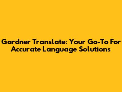 Gardner Translate: Your Go-To For Accurate Language Solutions
