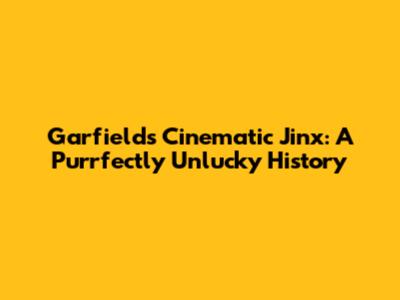 Garfield's Cinematic Jinx: A Purrfectly Unlucky History