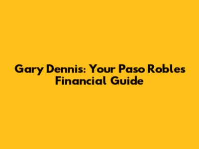 Gary Dennis: Your Paso Robles Financial Guide