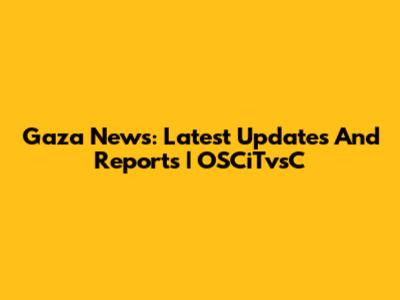 Gaza News: Latest Updates And Reports | OSCiTvsC