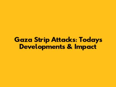 Gaza Strip Attacks: Today's Developments & Impact