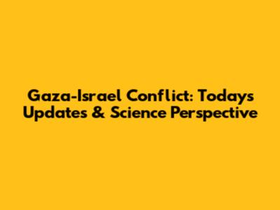 Gaza-Israel Conflict: Today's Updates & Science Perspective