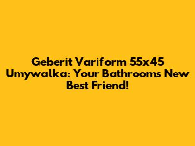 Geberit Variform 55x45 Umywalka: Your Bathroom's New Best Friend!