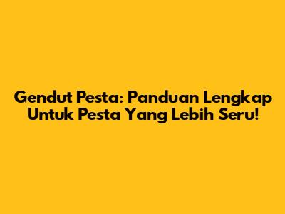 Gendut Pesta: Panduan Lengkap Untuk Pesta Yang Lebih Seru!