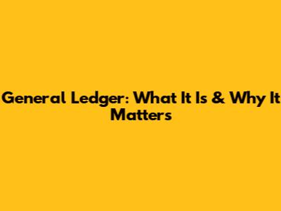 General Ledger: What It Is & Why It Matters
