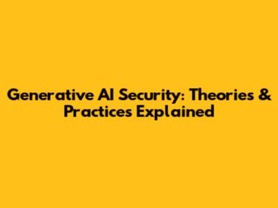Generative AI Security: Theories & Practices Explained
