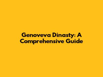 Genoveva Dinasty: A Comprehensive Guide