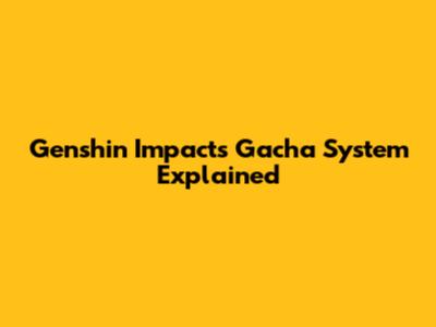 Genshin Impact's Gacha System Explained