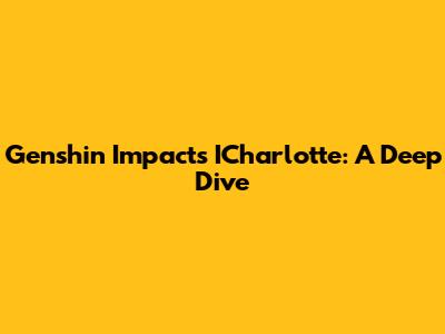 Genshin Impact's ICharlotte: A Deep Dive