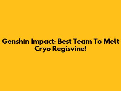 Genshin Impact: Best Team To Melt Cryo Regisvine!