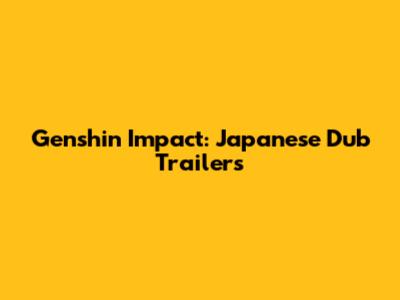 Genshin Impact: Japanese Dub Trailers